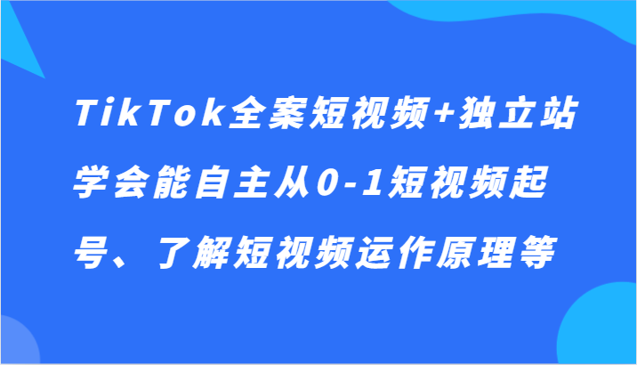 TikTok软装小视频 自建站，懂得能自主从0-1小视频养号、掌握小视频运行机理等-木木源码网