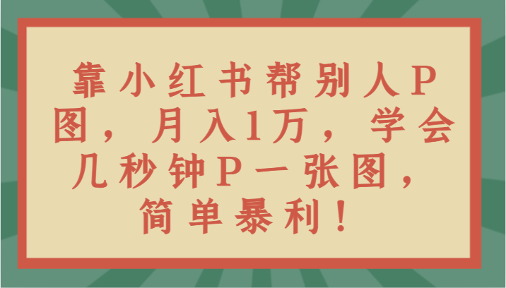 靠小红书的替人P图月入1万，懂得几秒P一张图，简易爆利！-木木源码网