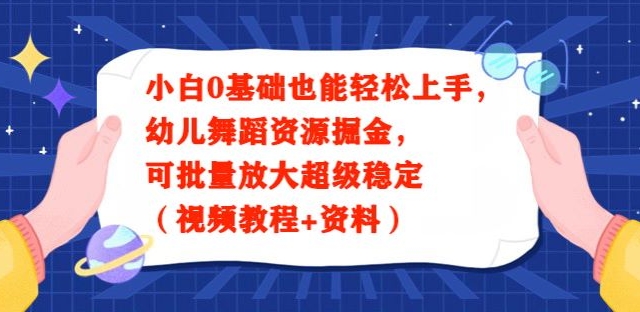 小白0基础也能轻松上手，幼儿舞蹈资源掘金，可批量放大超级稳定（视频教程+资料）-中赚微课堂-木木源码网