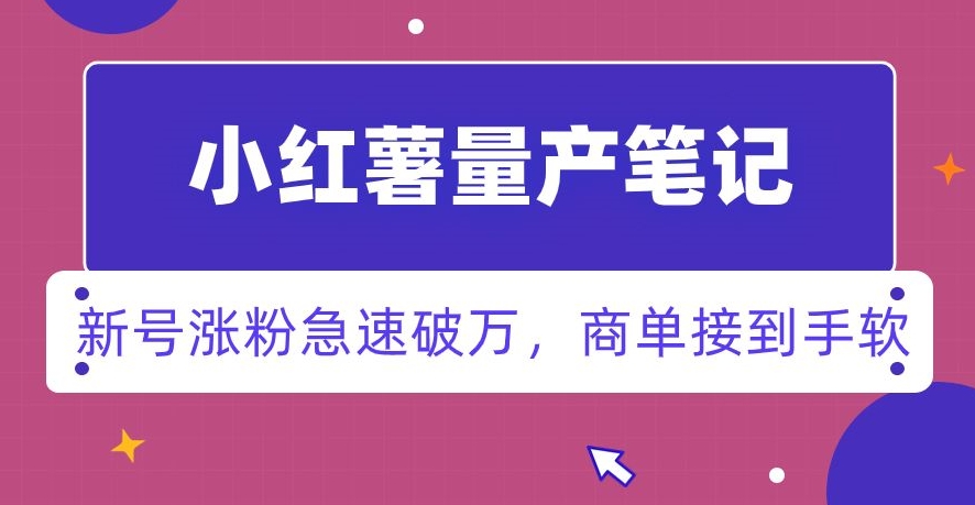 小红书量产笔记，一分种一条笔记，新号涨粉急速破万，新黑马赛道，商单接到手软【揭秘】-中赚微课堂-木木源码网