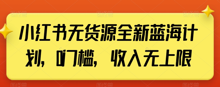 小红书无货源全新蓝海计划，0门槛，收入无上限【揭秘】-中赚微课堂-木木源码网