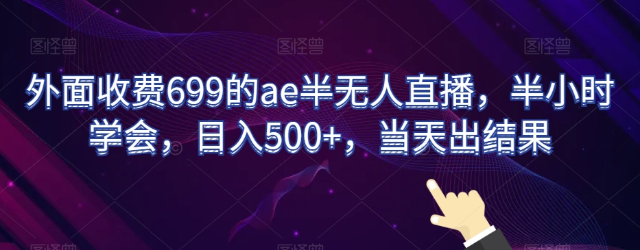 外面收费699的ae半无人直播，半小时学会，日入500+，当天出结果【揭秘】-中赚微课堂-木木源码网