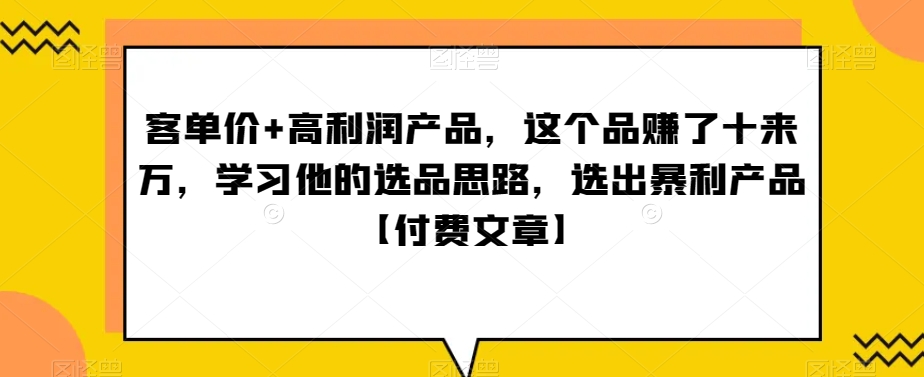 ‮单客‬价+高利润产品，这个品‮了赚‬十来万，‮习学‬他‮选的‬品思路，‮出选‬暴‮产利‬品【付费文章】-中赚微课堂-木木源码网