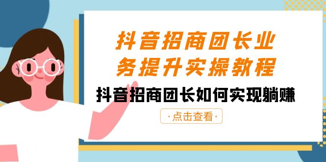 抖音招商团团长业务提升实际操作实例教程，抖音招商团团长如何做到躺着赚钱（38节）-木木源码网