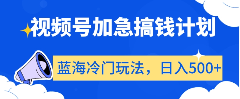 视频号加急搞钱计划，蓝海冷门玩法，日入500+【揭秘】-中赚微课堂-木木源码网