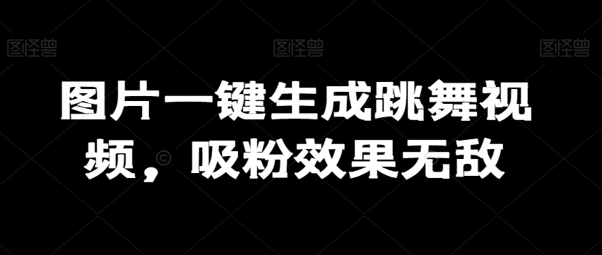 图片一键生成跳舞视频，吸粉效果无敌-中赚微课堂-木木源码网