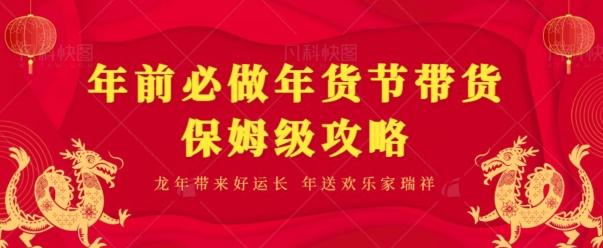 年前必做、年货节带货保姆级攻略-中赚微课堂-木木源码网