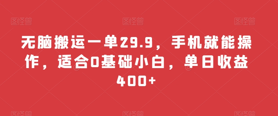 无脑搬运一单29.9，手机就能操作，适合0基础小白，单日收益400+-中赚微课堂-木木源码网