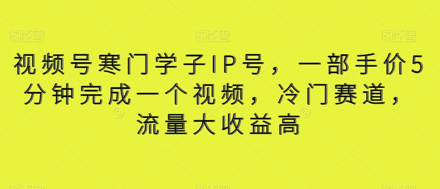 视频号寒门学子IP号，一部手价5分钟完成一个视频，冷门赛道，流量大收益高【揭秘】-中赚微课堂-木木源码网