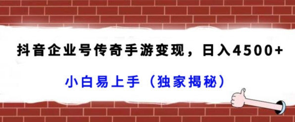 抖音企业号传奇手游变现，日入4500+，小白易上手（独家揭秘）-中赚微课堂-木木源码网