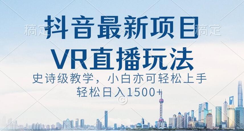 抖音最新VR直播玩法，史诗级教学，小白也可轻松上手轻松日入1500+【揭秘】-中赚微课堂-木木源码网