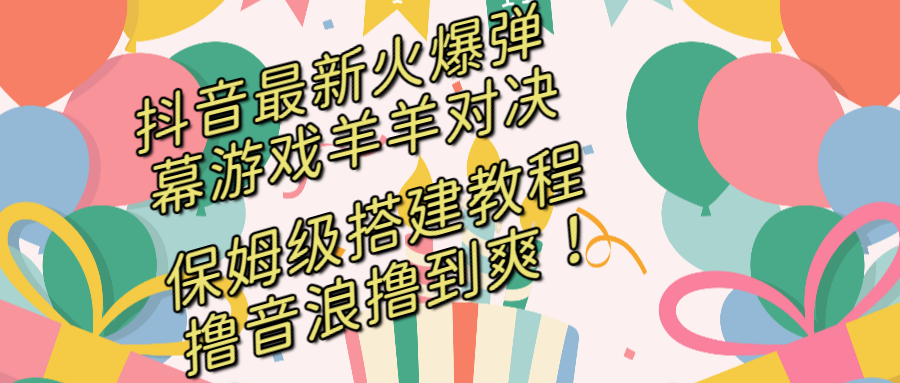 （8588期）抖音最新火爆弹幕游戏羊羊对决，保姆级搭建开播教程，撸音浪直接撸到爽！-木木源码网