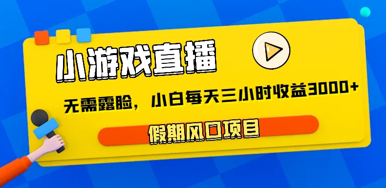 小游戏直播，假日蓝海项目，不用漏脸，新手每日三小时，到帐3000-木木源码网