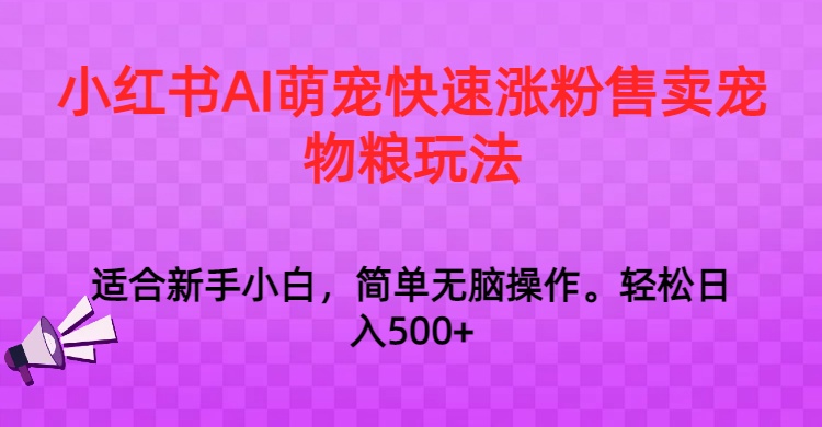 小红书的AI萌宝快速吸粉出售宠物粮游戏玩法，日入1000-木木源码网