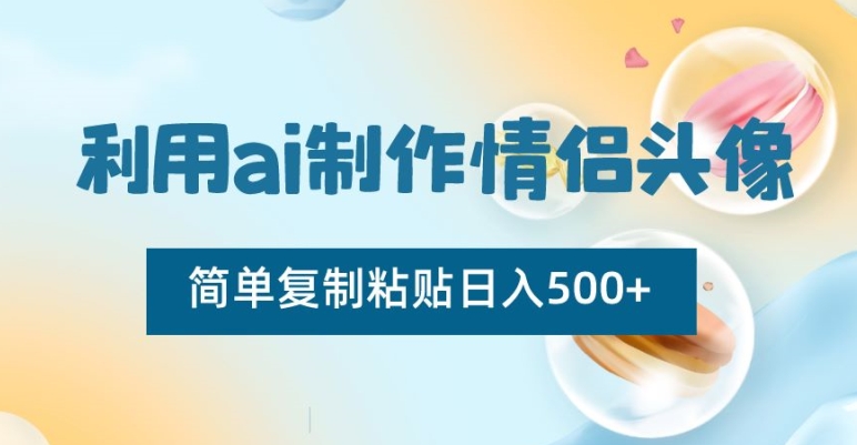 利用ai制作情侣头像，简单复制粘贴日入500+【揭秘】-中赚微课堂-木木源码网