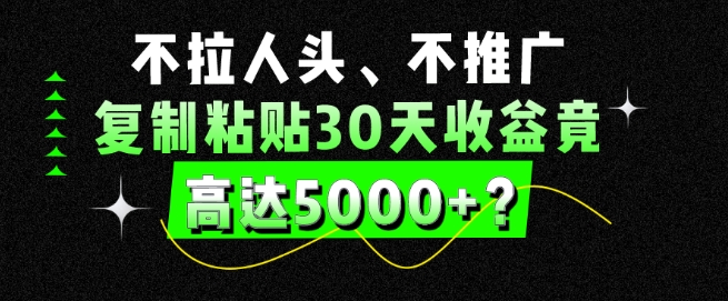 不拉人头、不推广，复制粘贴30天收益竟高达5000+？-中赚微课堂-木木源码网