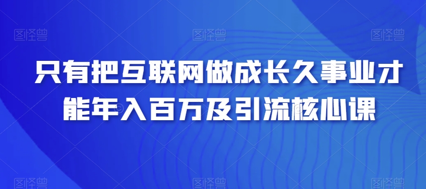 只有把互联网做成长久事业才能年入百万及引流核心课-中赚微课堂-木木源码网