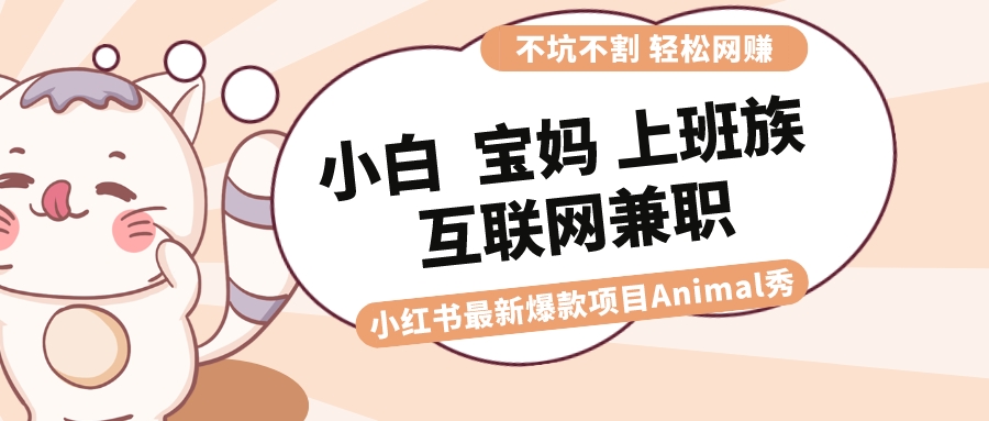 （8590期）适合小白 宝妈 上班族 大学生互联网兼职 小红书爆款项目Animal秀，月入1W-木木源码网