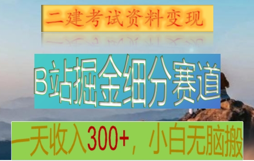 B站掘金队细分赛道，二建考试材料转现，一天工资300 ，使用方便，纯小白也可以快速上手-木木源码网