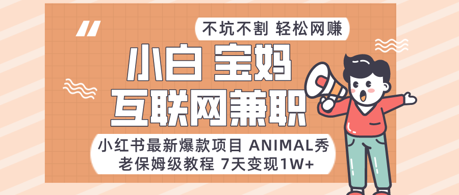 小红书的全新爆品新项目Animal秀，适合白、宝妈妈、工薪族、在校大学生互联网兼职月入1W-木木源码网