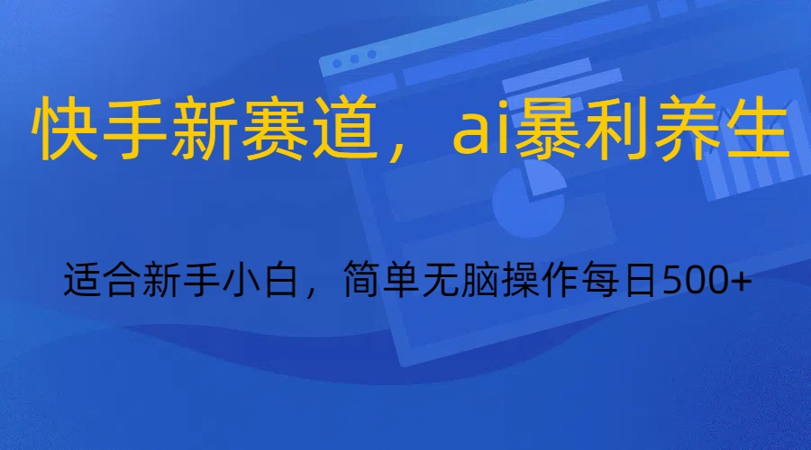 快手新跑道，ai爆利健康养生，0基本的新手也可以操作轻轻松松日入500-木木源码网