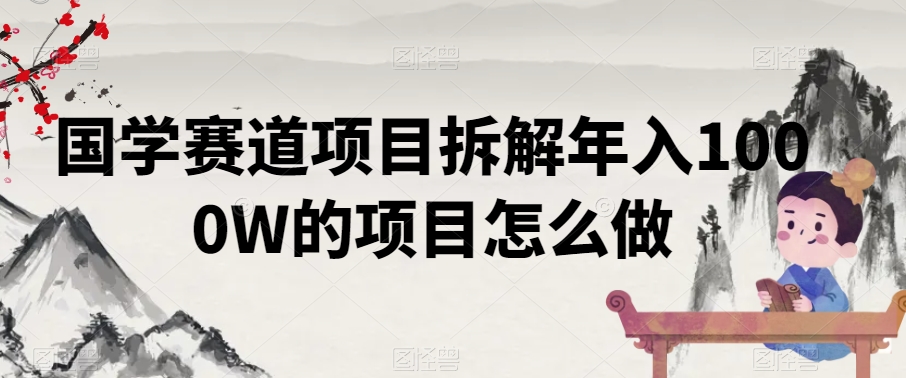 国学赛道项目拆解年入1000W的项目怎么做-中赚微课堂-木木源码网