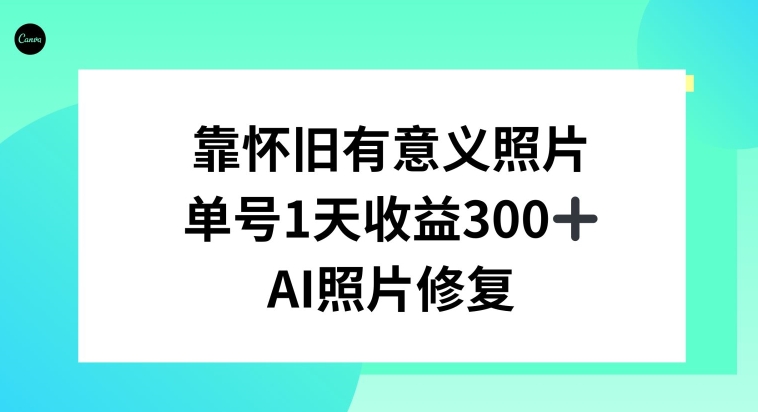 AI照片修复，靠怀旧有意义的照片，一天收益300+-中赚微课堂-木木源码网