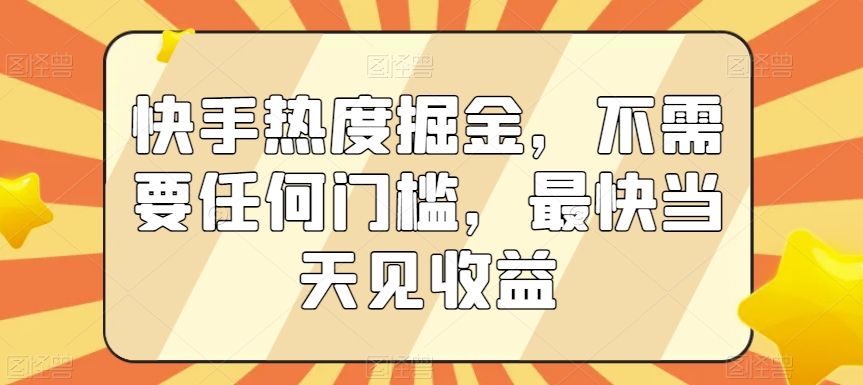 快手热度掘金，不需要任何门槛，最快当天见收益【揭秘】-中赚微课堂-木木源码网