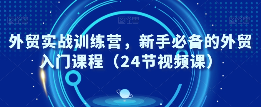 外贸实战训练营，新手必备的外贸入门课程（24节视频课）-中赚微课堂-木木源码网