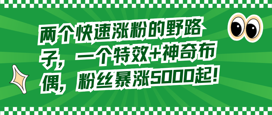 （8606期）两个快速涨粉的野路子，一个特效+神奇布偶，粉丝暴涨5000起！-木木源码网