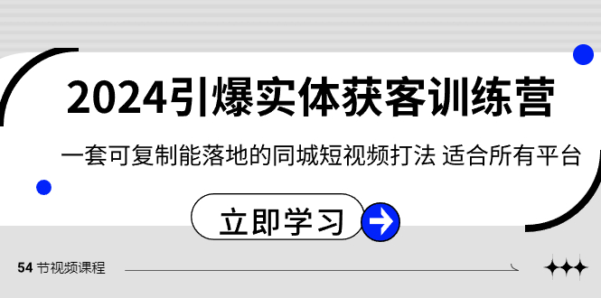 （8664期）2024·引爆实体获客训练营 一套可复制能落地的同城短视频打法 适合所有平台-木木源码网