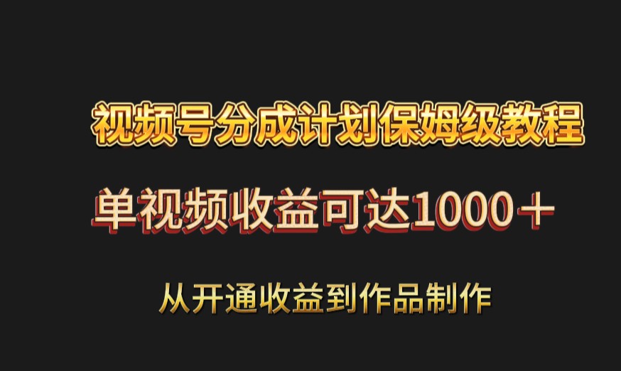 视频号分成计划保姆级教程：从开通收益到作品制作，单视频收益可达1000＋-木木源码网