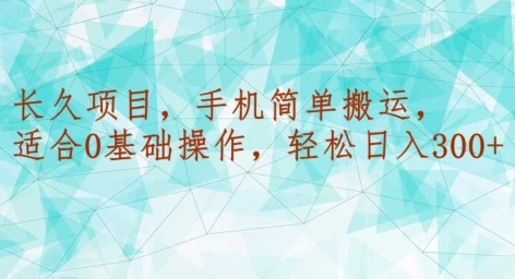 长久项目，手机简单搬运，适合0基础操作，轻松日入300+-中赚微课堂-木木源码网