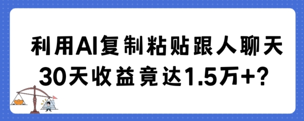 利用AI复制粘贴跟人聊天30天收益竟达1.5万+【揭秘】-中赚微课堂-木木源码网