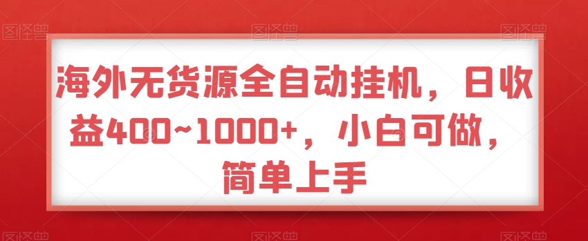 海外无货源全自动挂机，日收益400~1000+，小白可做，简单上手-中赚微课堂-木木源码网