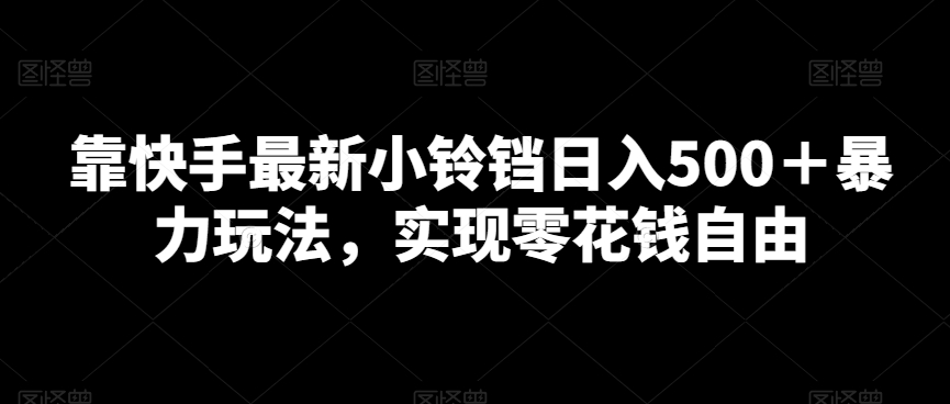 靠快手最新小铃铛日入500＋暴力玩法，实现零花钱自由-中赚微课堂-木木源码网