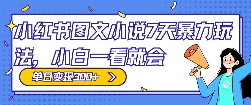 小红书图文小说7天暴力玩法，小白一看就会，单日变现300+-中赚微课堂-木木源码网