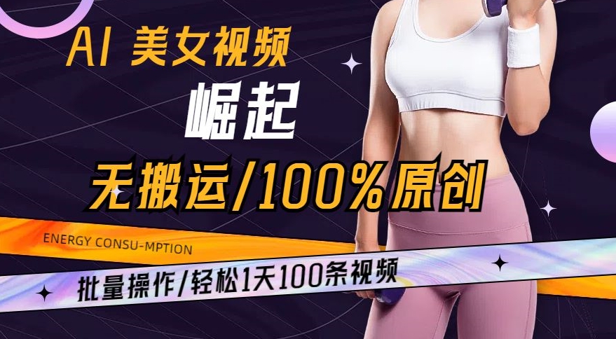 AI美女视频崛起玩法无搬运100%原创，批量操作，轻松1天100条【揭秘】-中赚微课堂-木木源码网