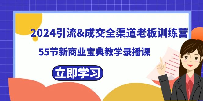 （8624期）2024引流&amp;成交全渠道老板训练营，55节新商业宝典教学录播课-木木源码网