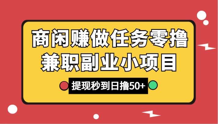 商闲赚接任务零撸兼职副业小程序，取现实时到账，日撸50-木木源码网