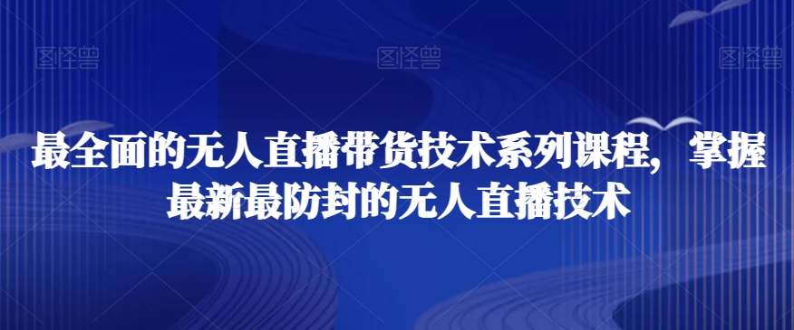 最全面的无人直播‮货带‬技术系‮课列‬程，掌握最新最防封的无人直播技术-中赚微课堂-木木源码网