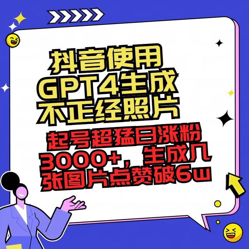 （8646期）抖音使用GPT4生成不正经照片，起号超猛日涨粉3000+，生成几张图片点赞破6w+-木木源码网