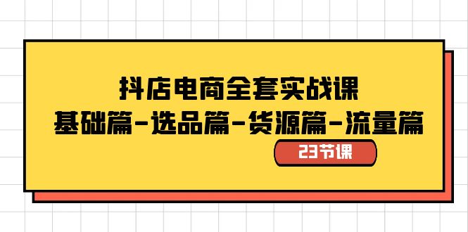 （8656期）抖店电商全套实战课：基础篇-选品篇-货源篇-流量篇（23节课）-木木源码网