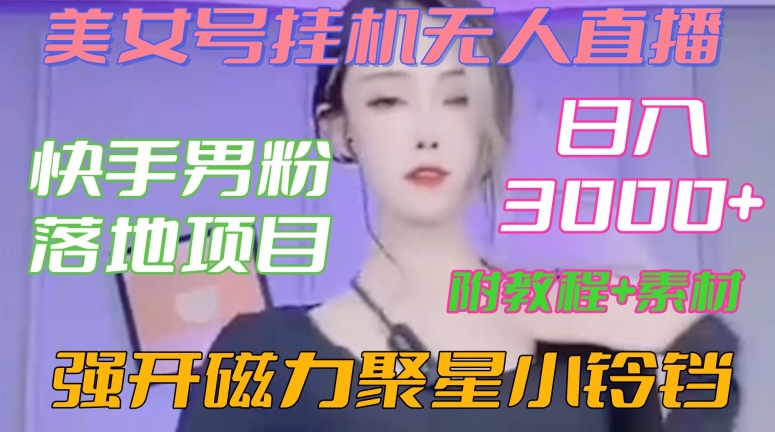 快手男粉落地项目，美女号挂机无人直播，强开磁力聚星小铃铛，日入3000+【附教程和美女素材】【揭秘】-中赚微课堂-木木源码网