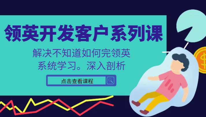 领英寻找客户系列产品课，课程内容精解处理不知道该如何完领英，系统的学习，深入分析-木木源码网