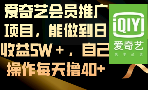 （8663期）爱奇艺会员推广项目，能做到日收益5W＋，自己操作每天撸40+-木木源码网