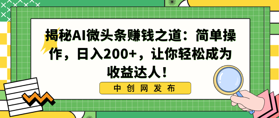 （8664期）揭秘AI微头条赚钱之道：简单操作，日入200+，让你轻松成为收益达人！-木木源码网