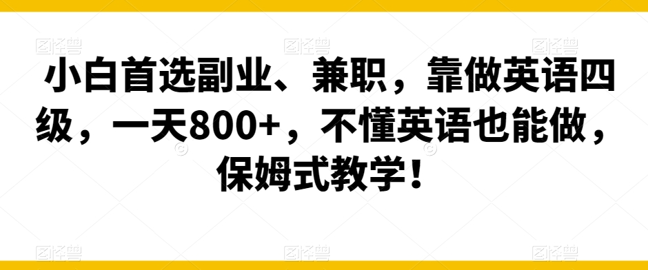 小白首选副业、兼职，靠做英语四级，一天800+，不懂英语也能做，保姆式教学！-中赚微课堂-木木源码网