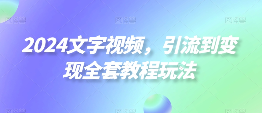 2024文字视频，引流到变现全套教程玩法【揭秘】-中赚微课堂-木木源码网