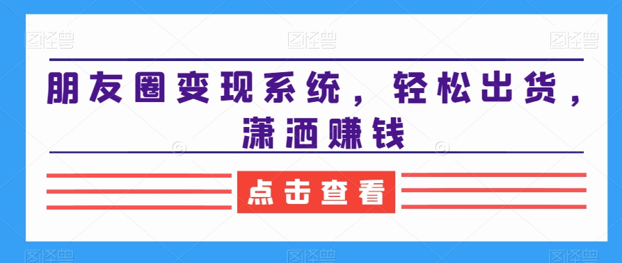 朋友圈变现系统，轻松出货，潇洒赚钱-中赚微课堂-木木源码网